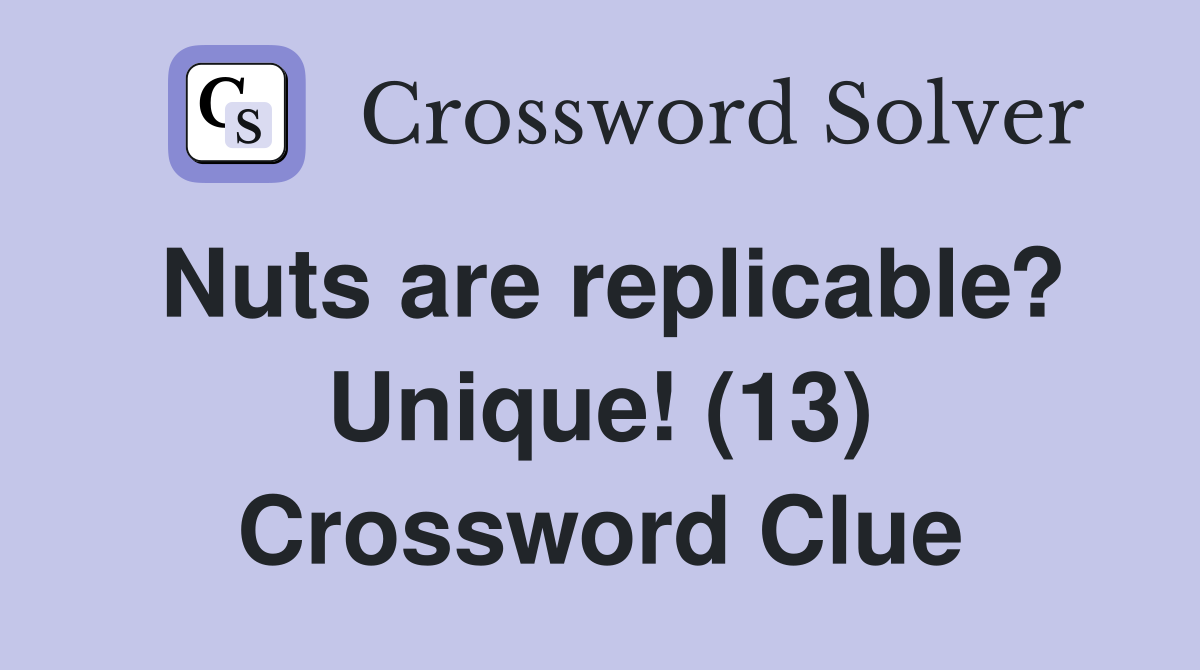 Nuts are replicable? Unique! (13) Crossword Clue