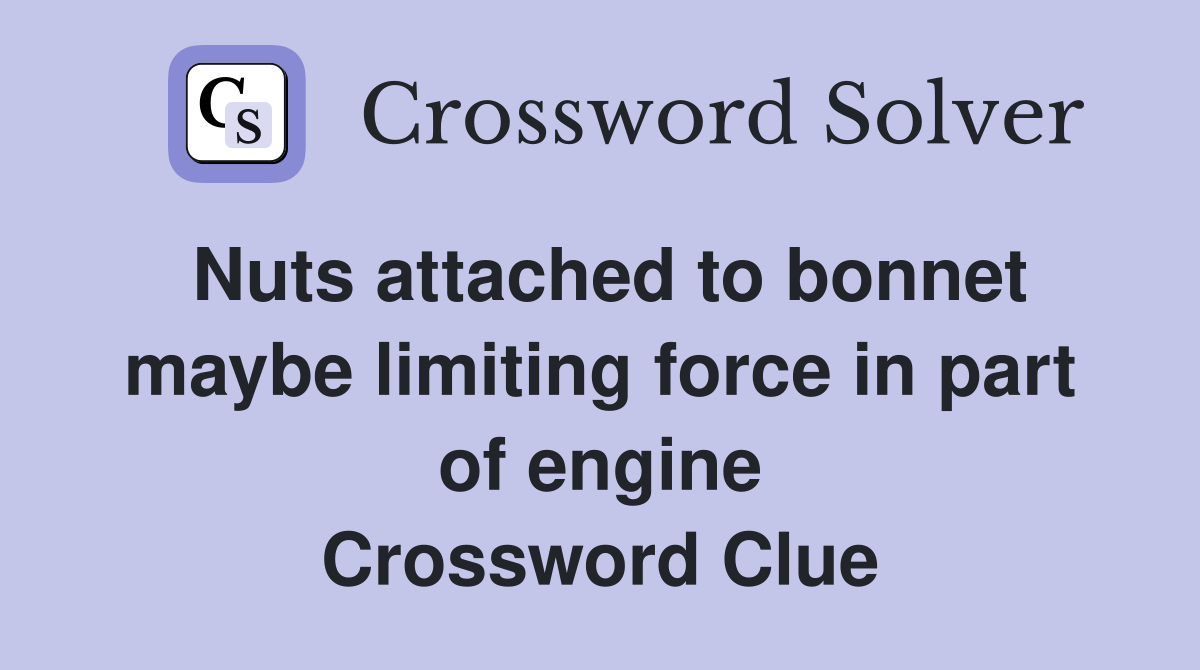 Nuts attached to bonnet maybe limiting force in part of engine Crossword Clue