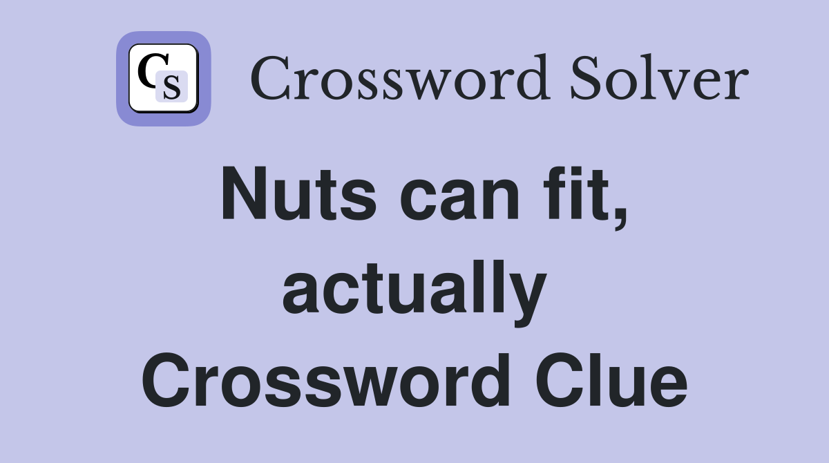 Nuts can fit, actually Crossword Clue