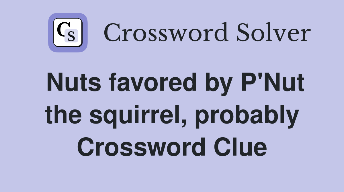Nuts favored by P'Nut the squirrel, probably Crossword Clue