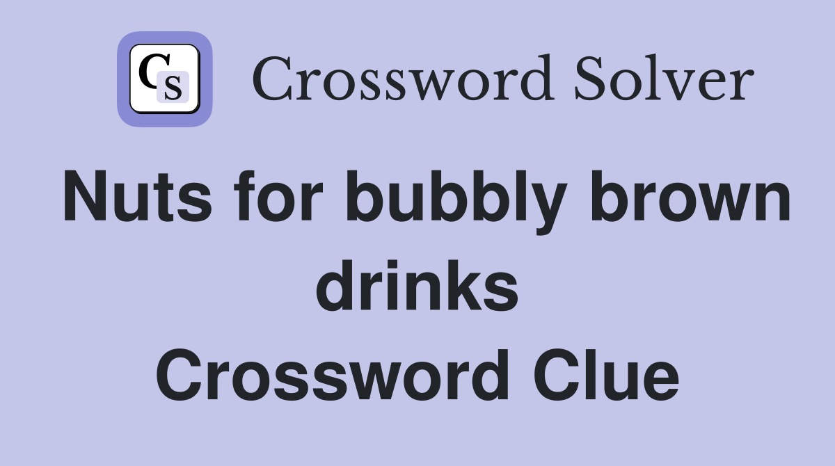 Nuts for bubbly brown drinks Crossword Clue