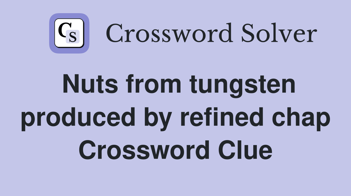 Nuts from tungsten produced by refined chap Crossword Clue