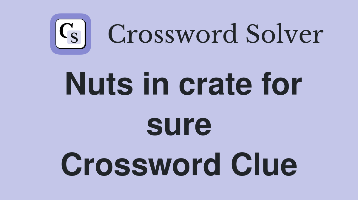 Nuts in crate for sure Crossword Clue