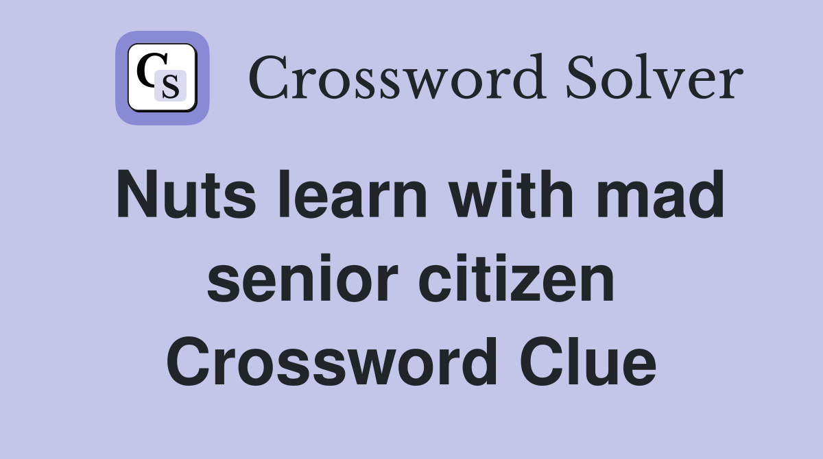 Nuts learn with mad senior citizen Crossword Clue