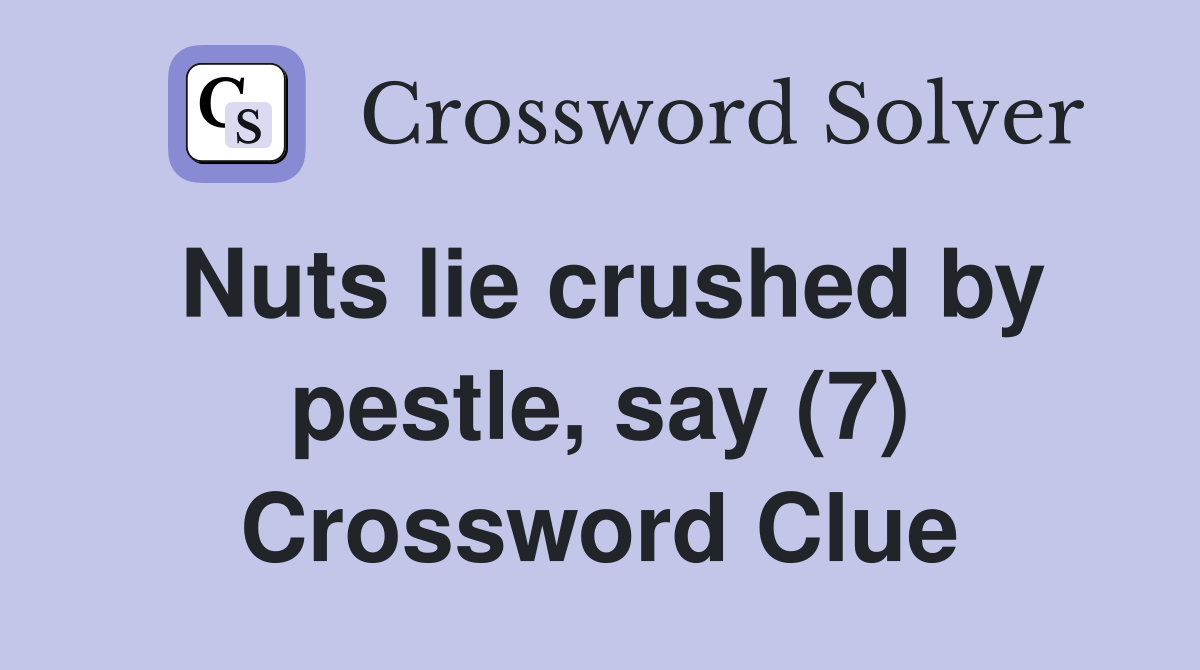 Nuts lie crushed by pestle, say (7) Crossword Clue
