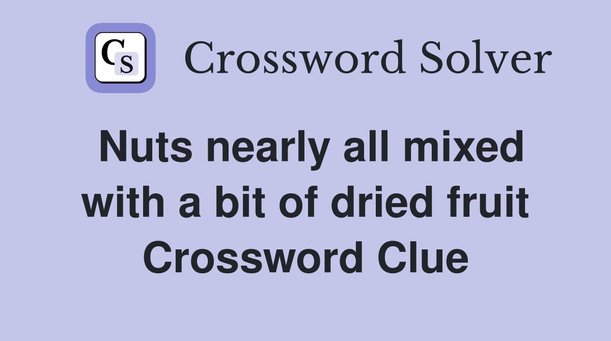 Nuts nearly all mixed with a bit of dried fruit Crossword Clue