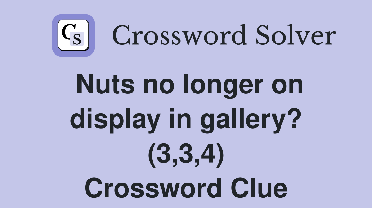 Nuts no longer on display in gallery? (3,3,4) Crossword Clue