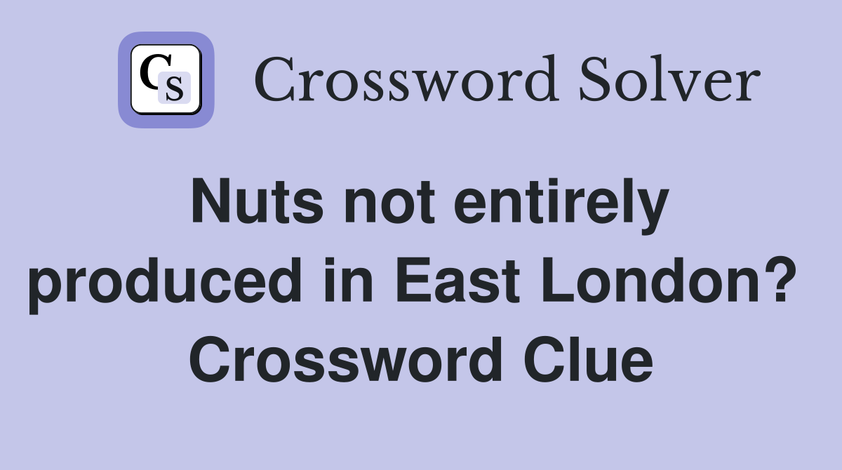 Nuts not entirely produced in East London?  Crossword Clue