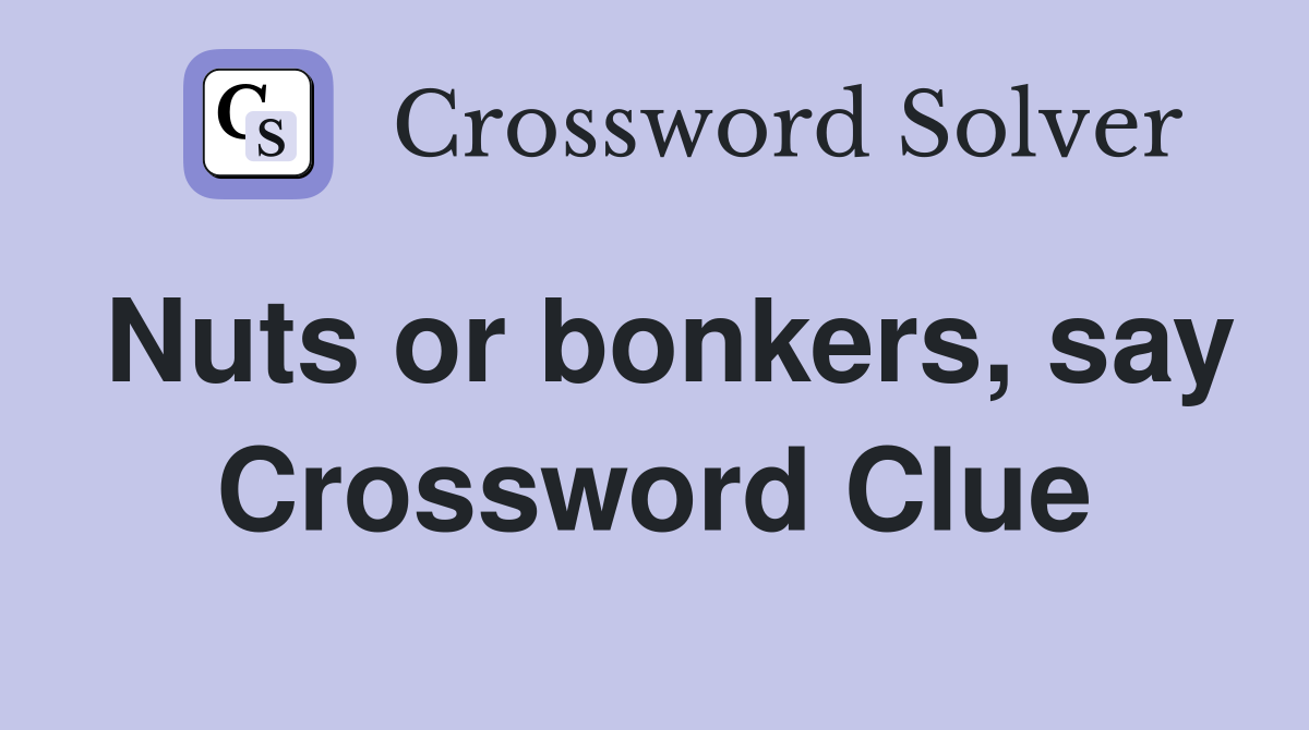 Nuts or bonkers, say Crossword Clue