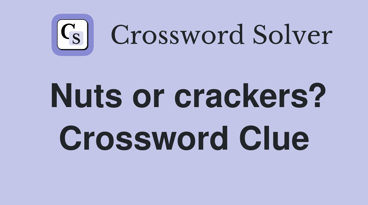 Nuts or crackers? Crossword Clue