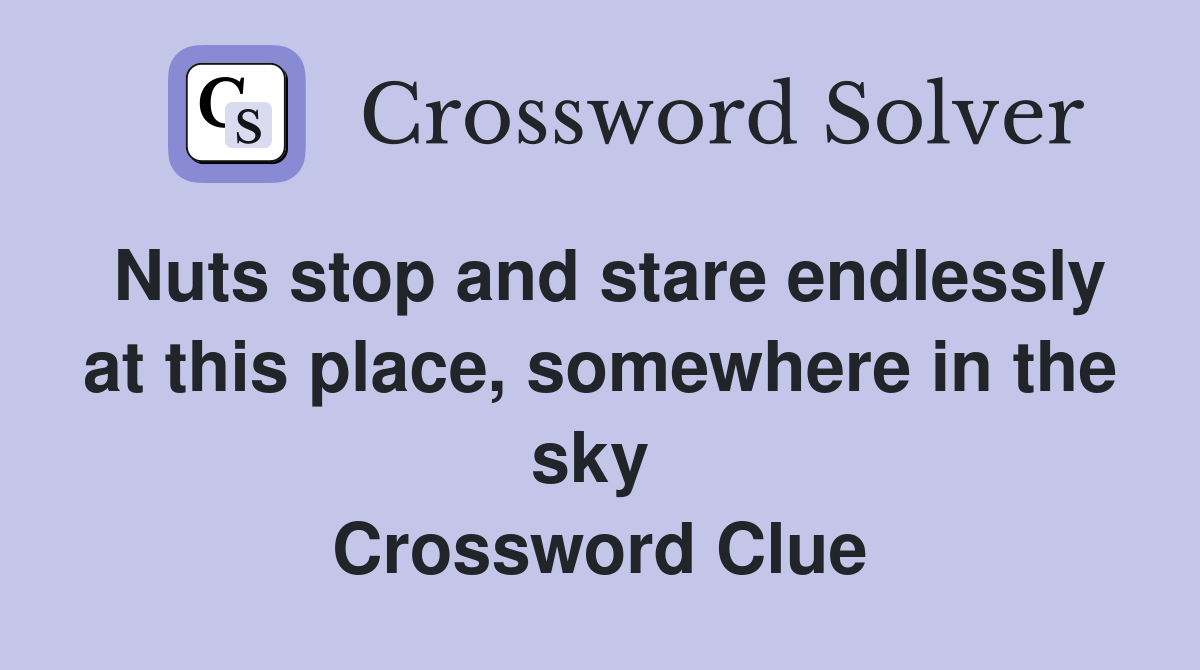Nuts stop and stare endlessly at this place, somewhere in the sky  Crossword Clue
