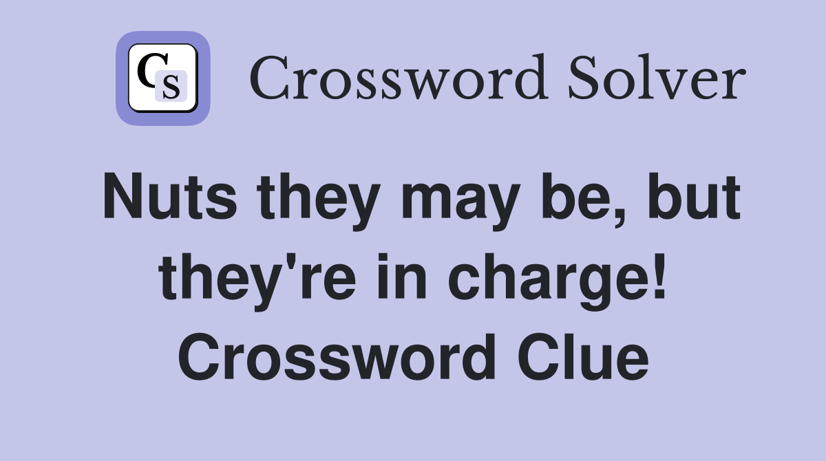 Nuts they may be, but they're in charge! Crossword Clue