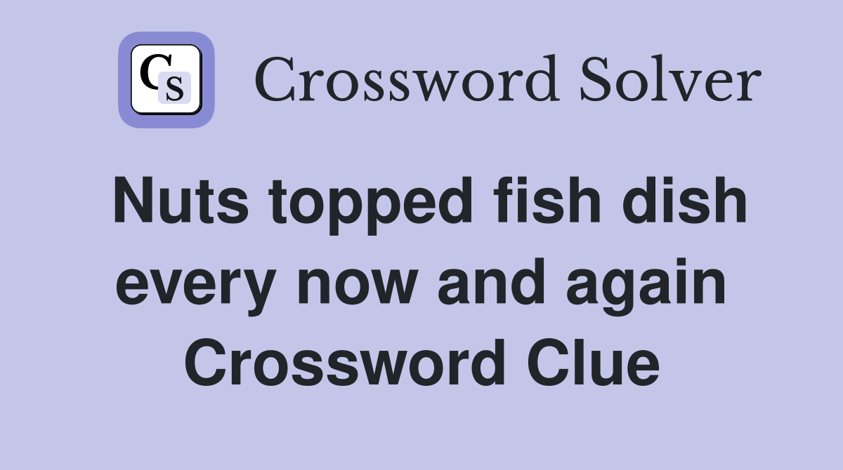 Nuts topped fish dish every now and again Crossword Clue