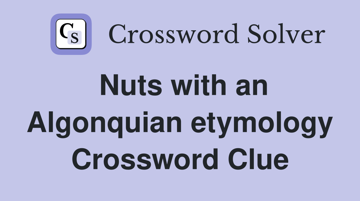 Nuts with an Algonquian etymology Crossword Clue