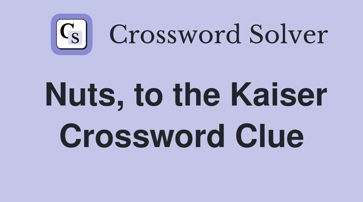 Nuts, to the Kaiser Crossword Clue