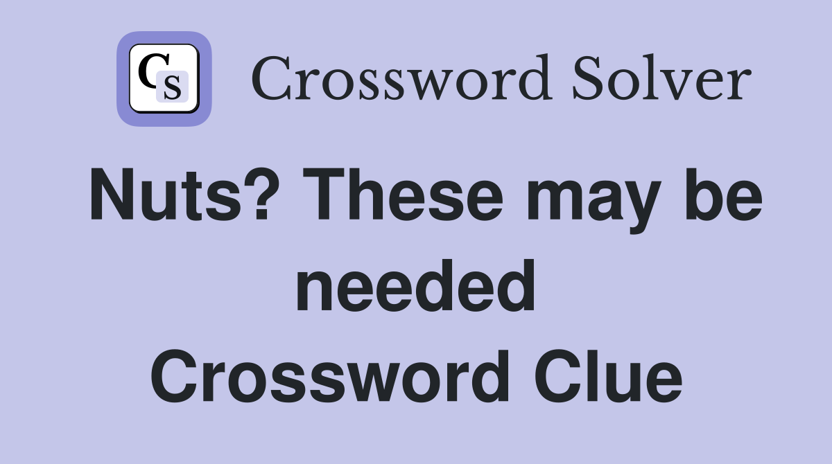 Nuts? These may be needed Crossword Clue