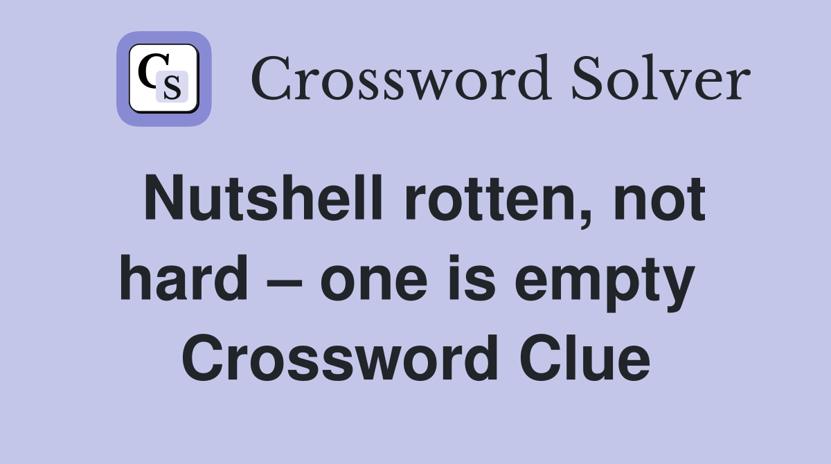Nutshell rotten, not hard – one is empty  Crossword Clue