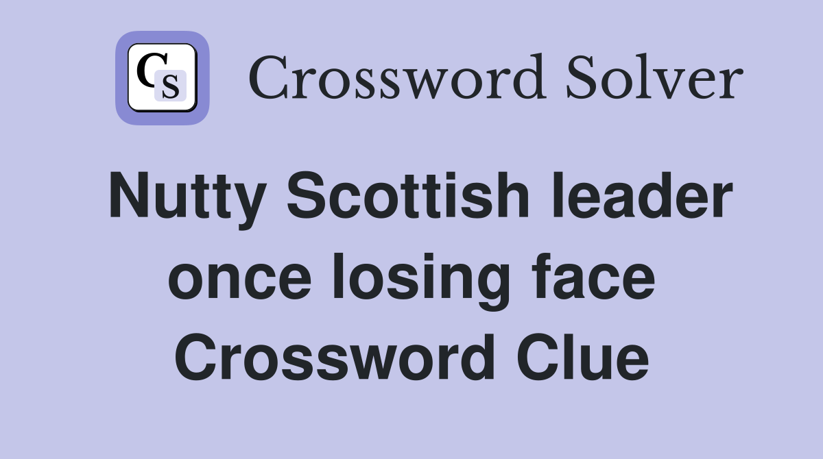 Nutty Scottish leader once losing face Crossword Clue