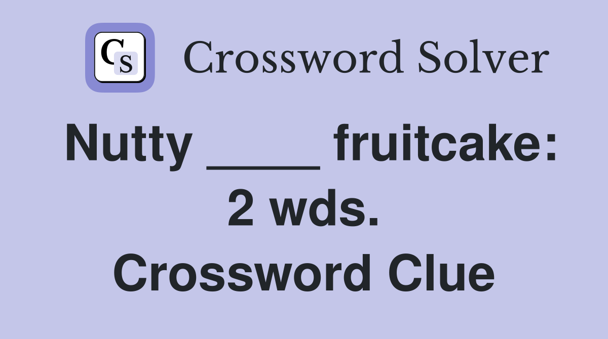 Nutty ____ fruitcake: 2 wds. Crossword Clue