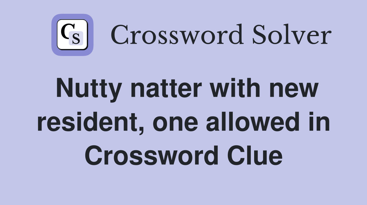 Nutty natter with new resident, one allowed in Crossword Clue