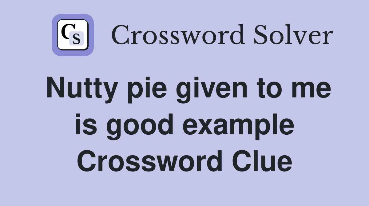 Nutty pie given to me is good example Crossword Clue