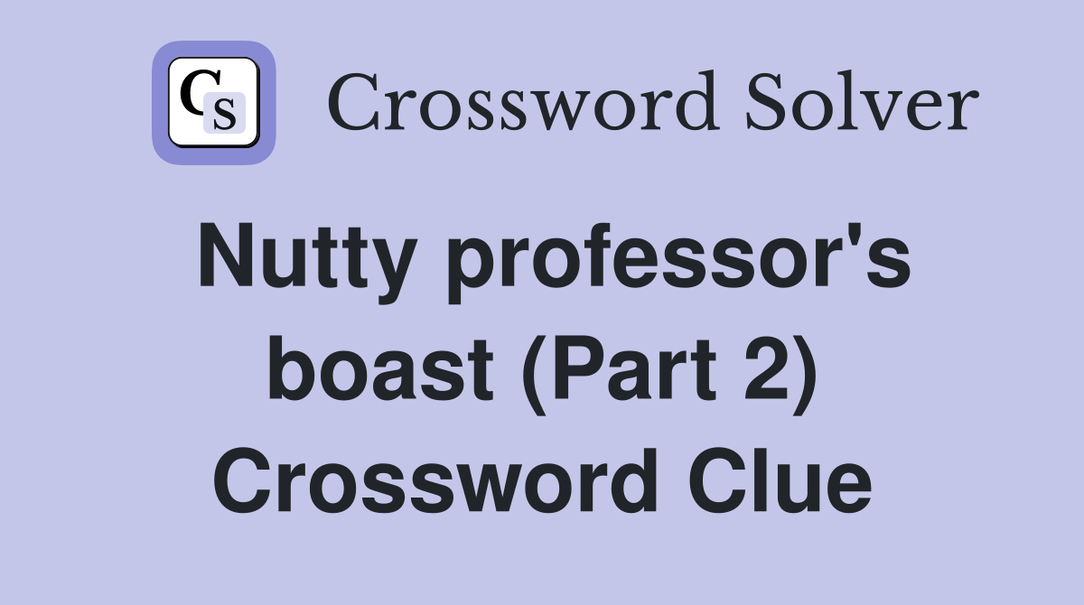 Nutty professor's boast (Part 2) Crossword Clue
