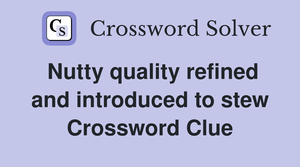 Nutty quality refined and introduced to stew Crossword Clue