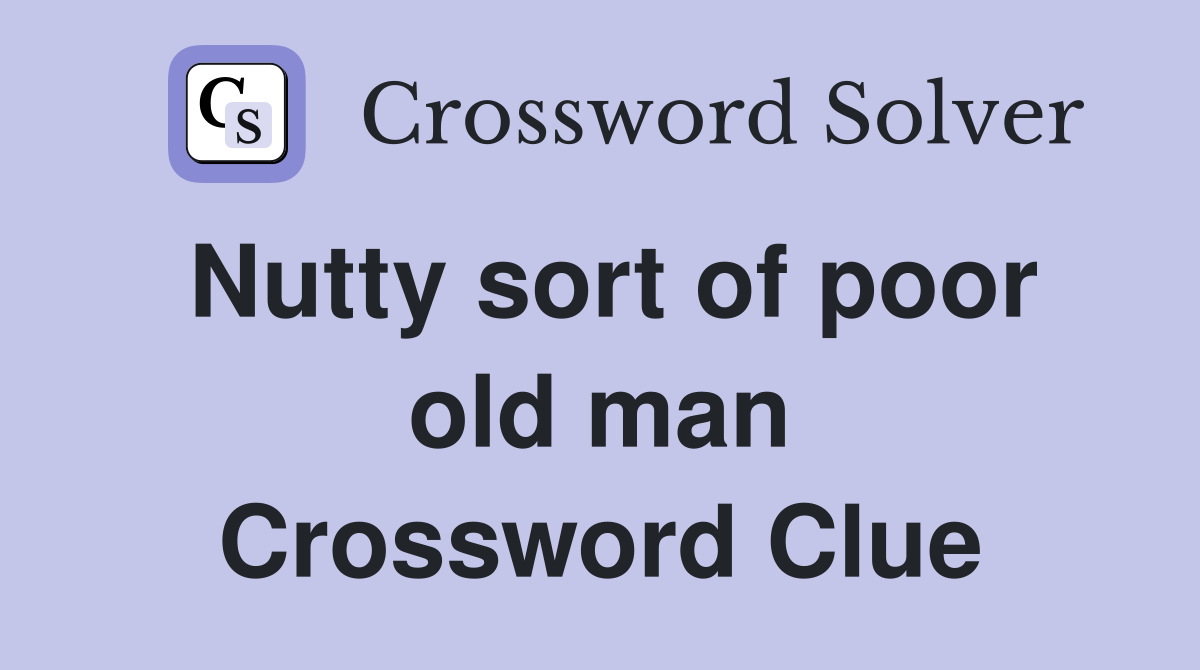 Nutty sort of poor old man Crossword Clue