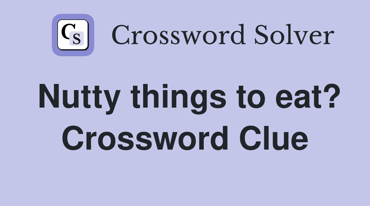 Nutty things to eat? Crossword Clue