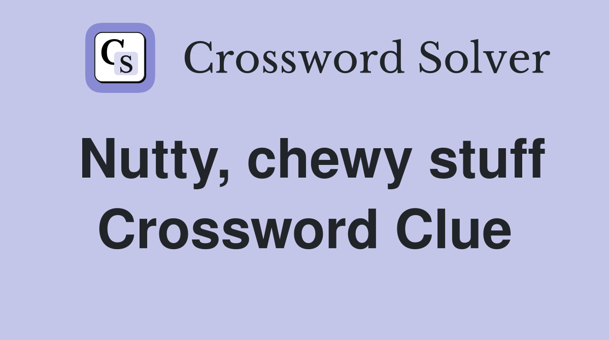 Nutty, chewy stuff Crossword Clue