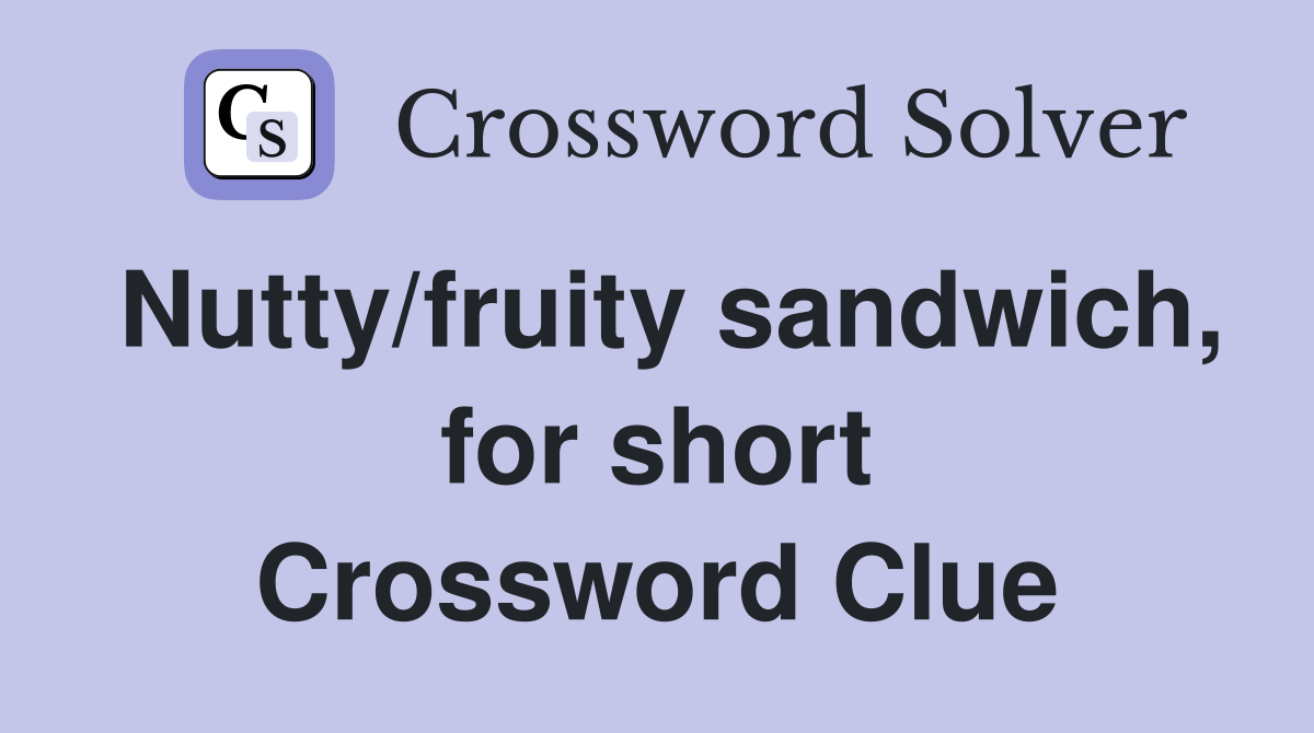 Nutty/fruity sandwich, for short Crossword Clue