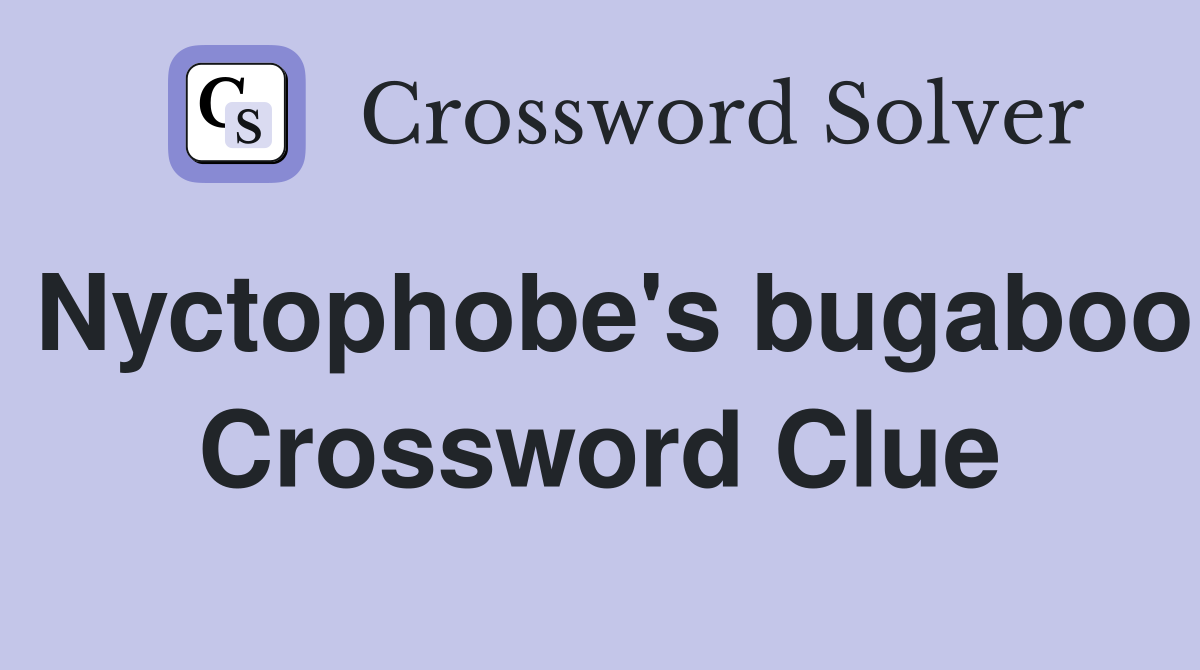 Nyctophobe's bugaboo Crossword Clue