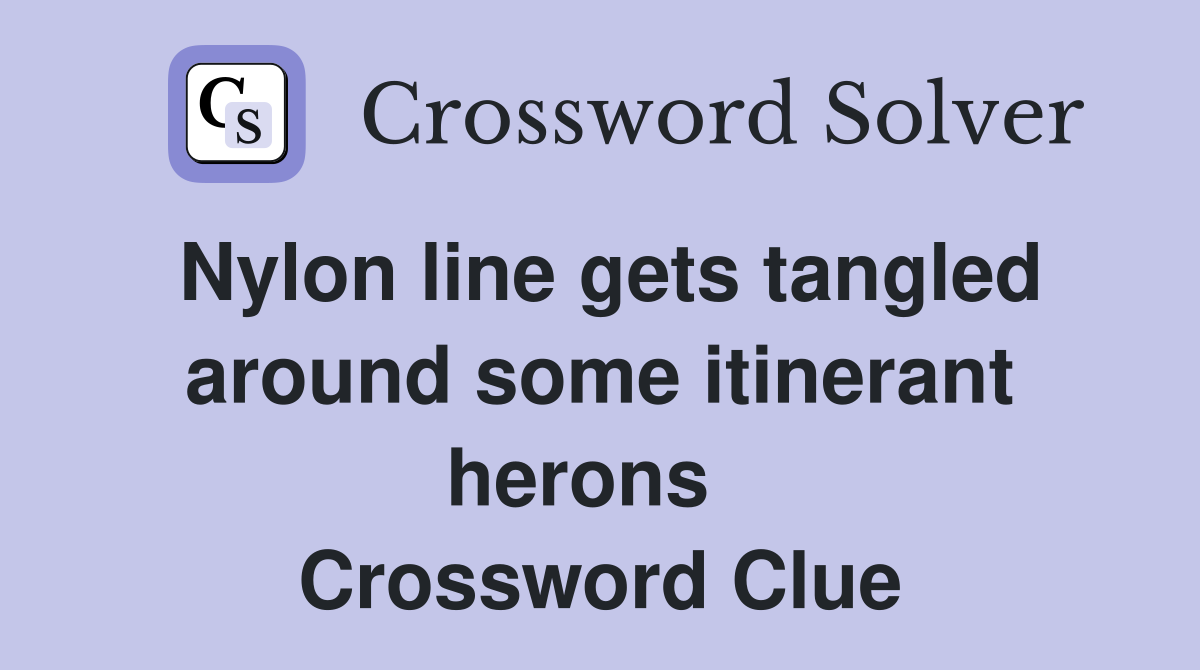 Nylon line gets tangled around some itinerant herons   Crossword Clue
