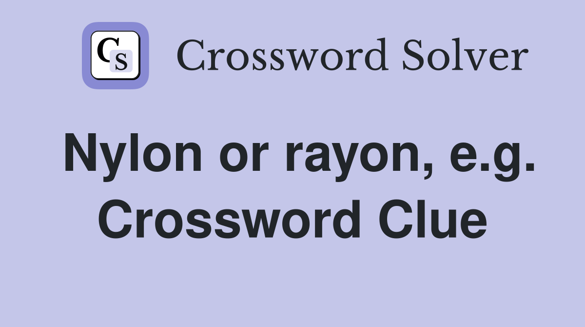 Nylon or rayon, e.g. Crossword Clue