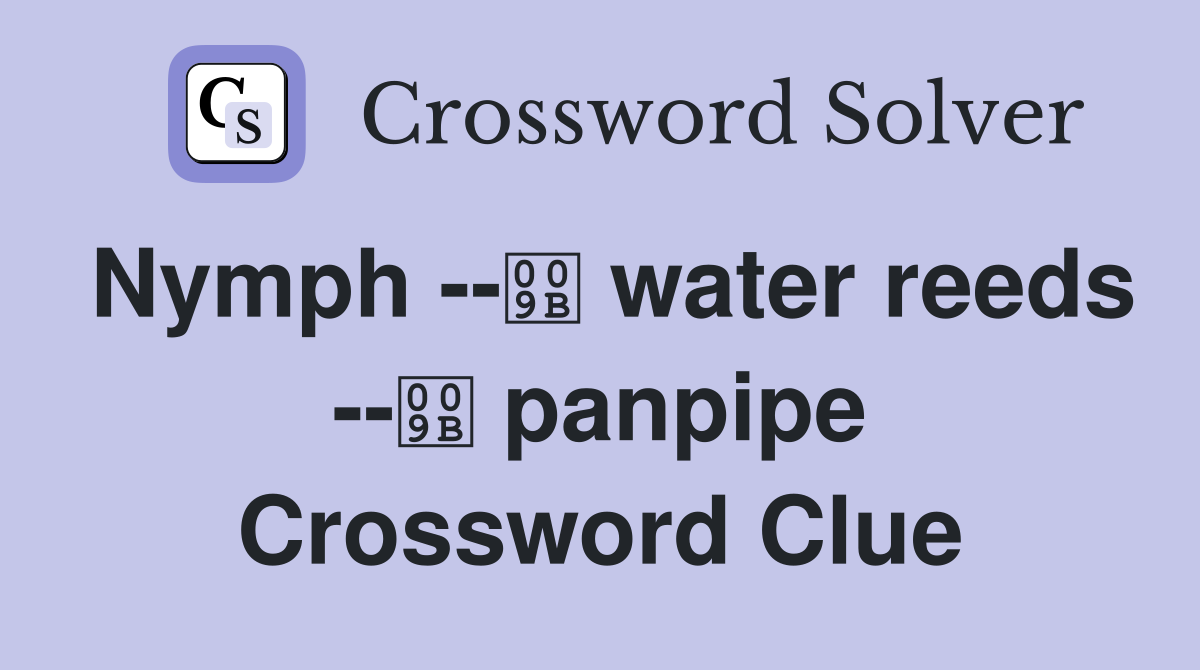 Nymph -- water reeds -- panpipe Crossword Clue