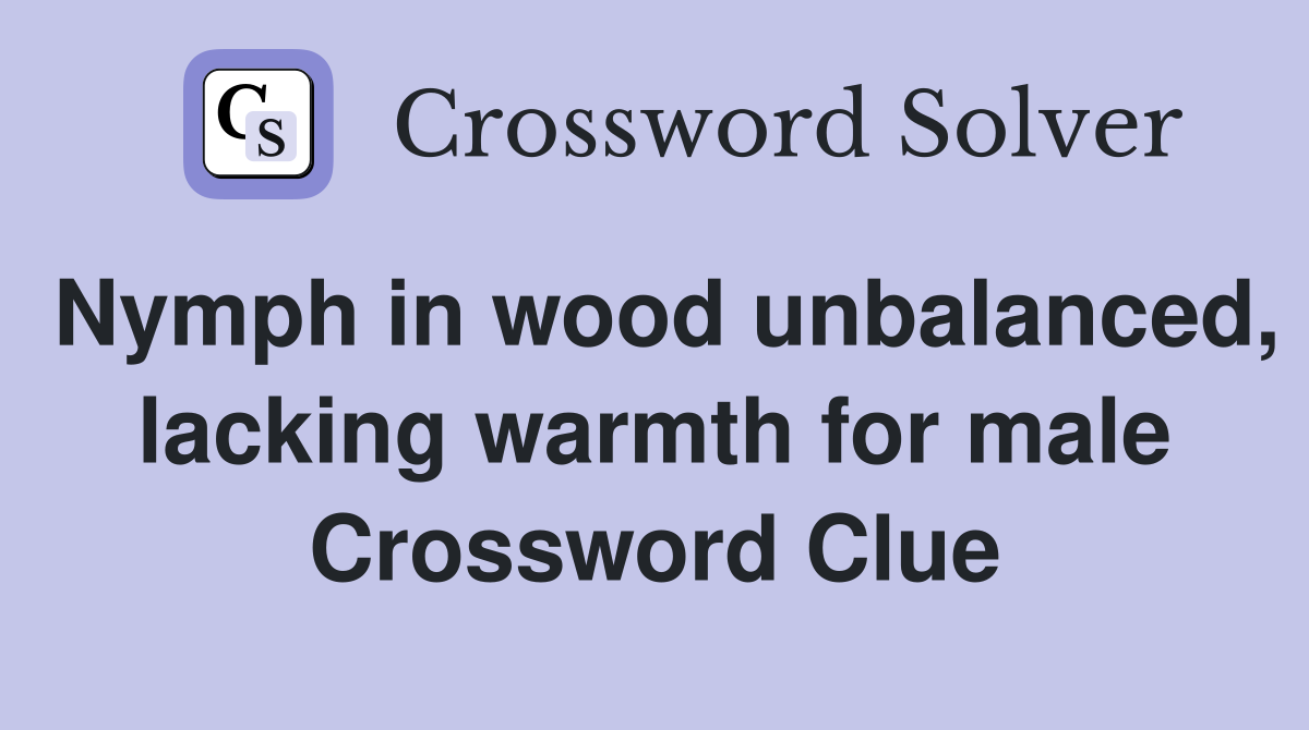 Nymph in wood unbalanced, lacking warmth for male Crossword Clue