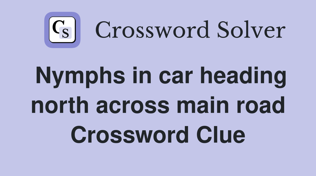 Nymphs in car heading north across main road Crossword Clue