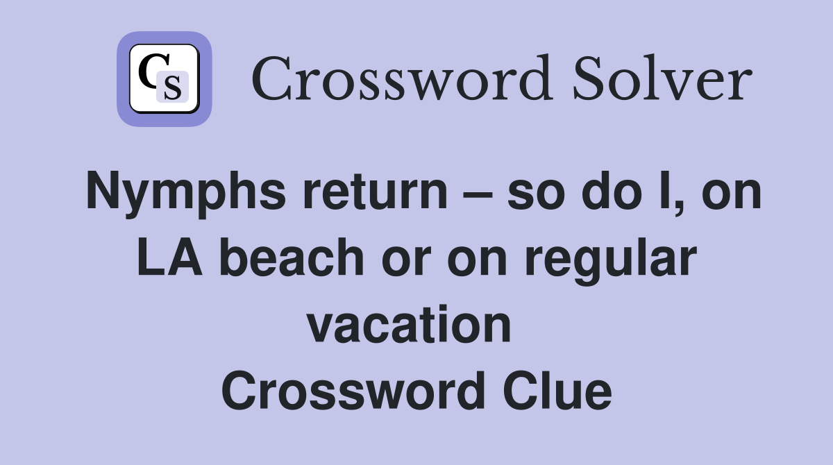 Nymphs return – so do I, on LA beach or on regular vacation  Crossword Clue