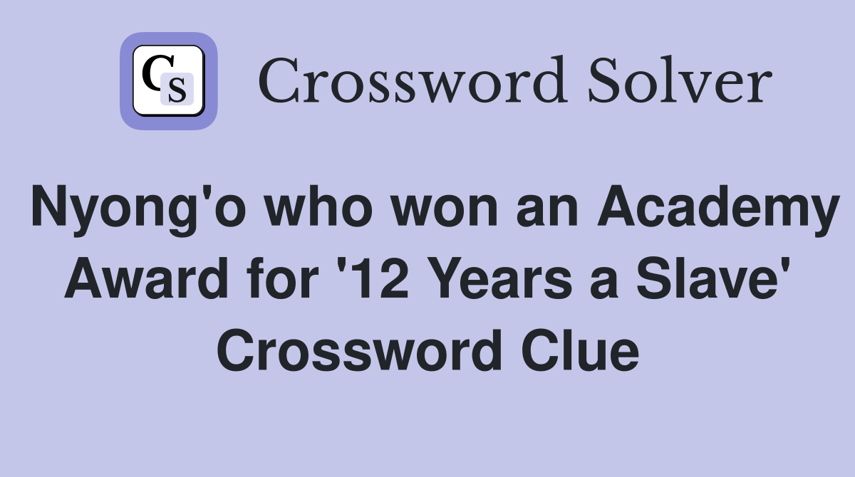 Nyong'o who won an Academy Award for '12 Years a Slave' Crossword Clue