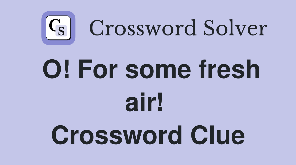 O! For some fresh air!  Crossword Clue