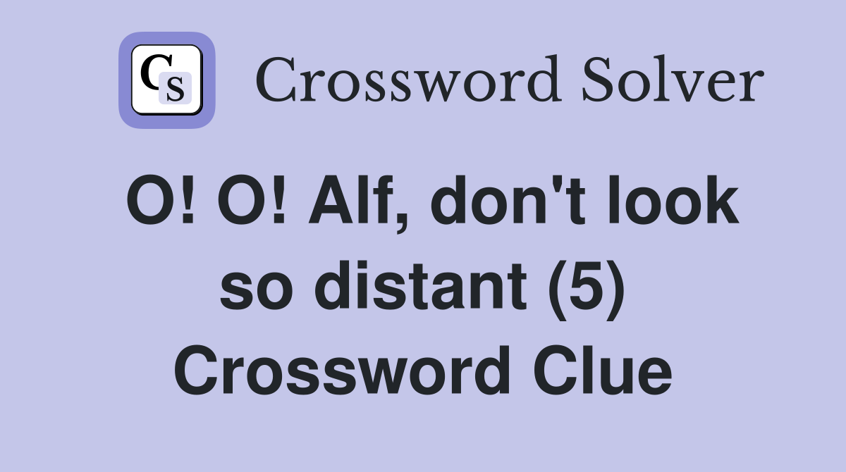 O! O! Alf, don't look so distant (5) Crossword Clue