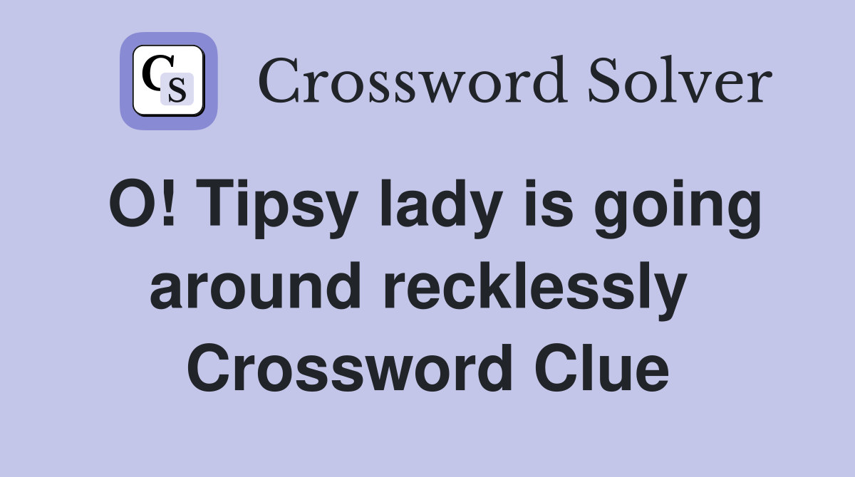 O! Tipsy lady is going around recklessly  Crossword Clue