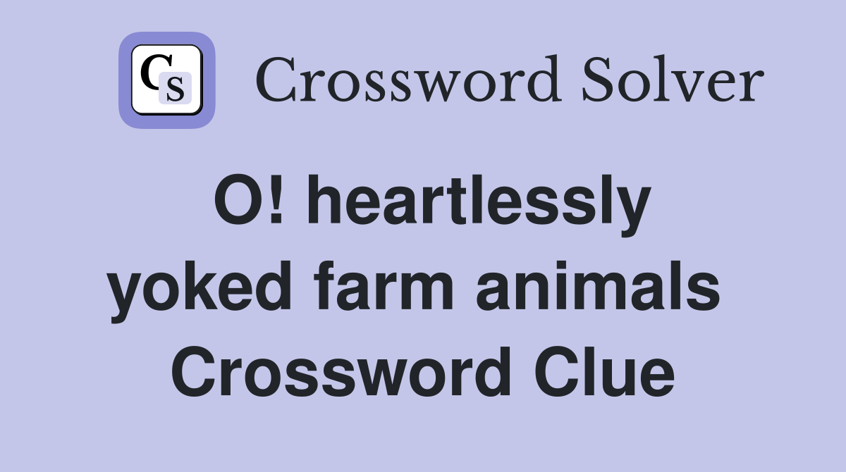 O! heartlessly yoked farm animals  Crossword Clue