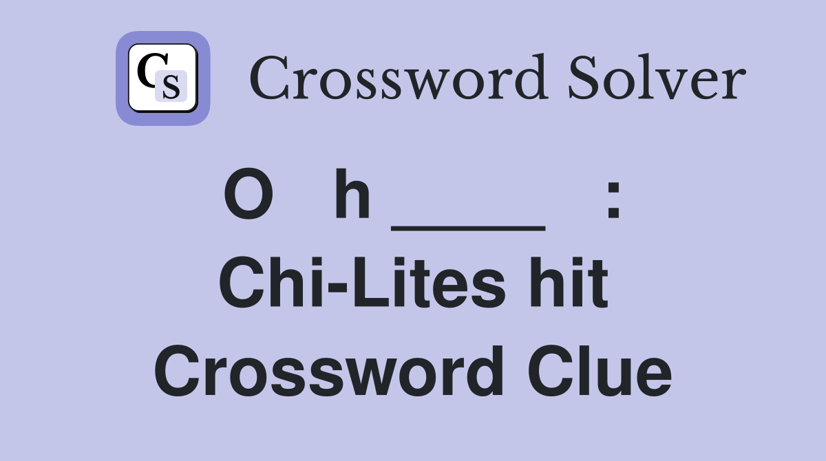 O   h ____   : Chi-Lites hit Crossword Clue