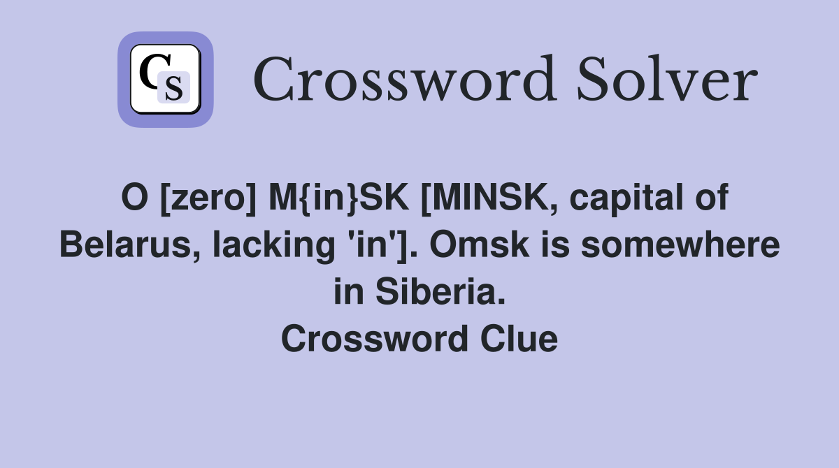 O [zero] M{in}SK [MINSK, capital of Belarus, lacking 'in']. Omsk is somewhere in Siberia. Crossword Clue