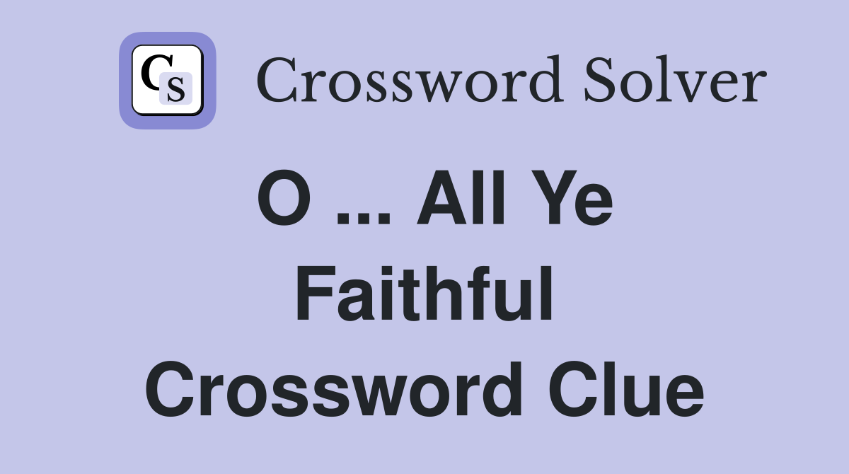 O ... All Ye Faithful Crossword Clue