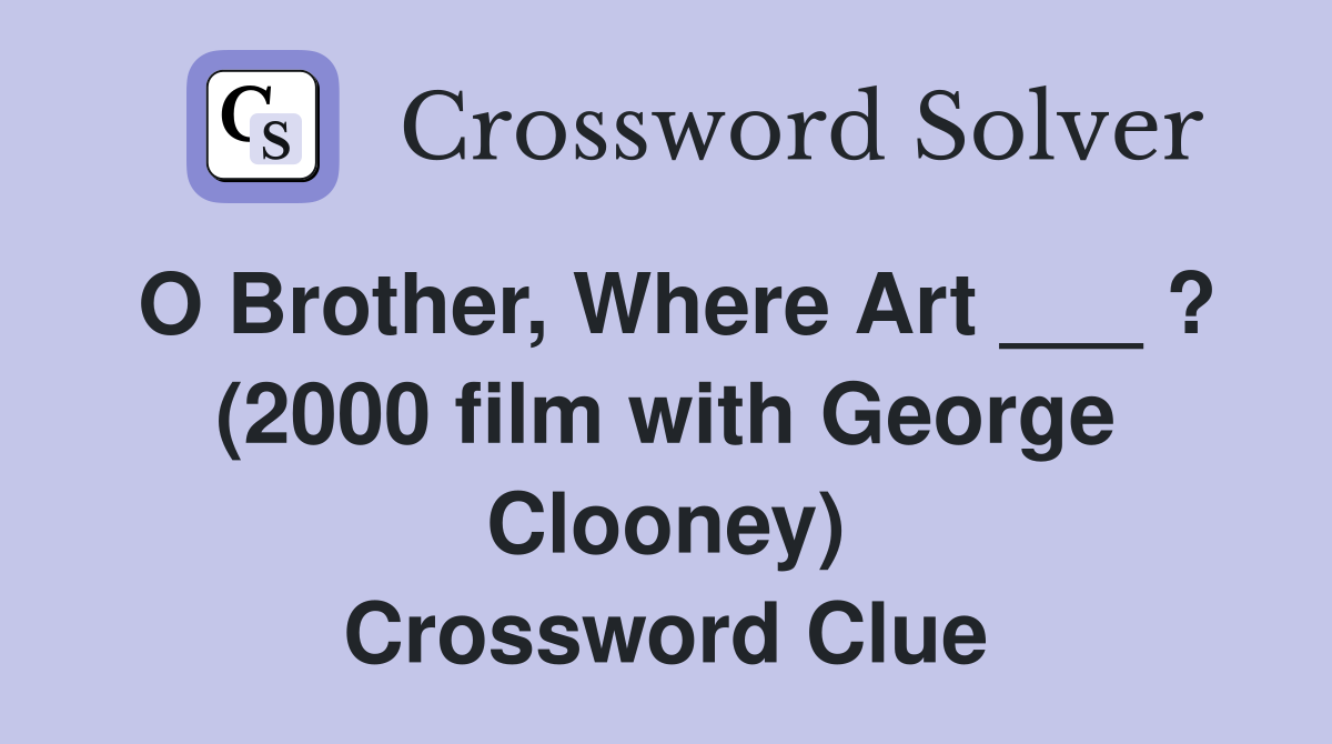O Brother, Where Art ___ ? (2000 film with George Clooney) Crossword Clue
