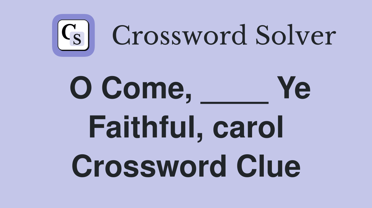 O Come, ____ Ye Faithful, carol Crossword Clue