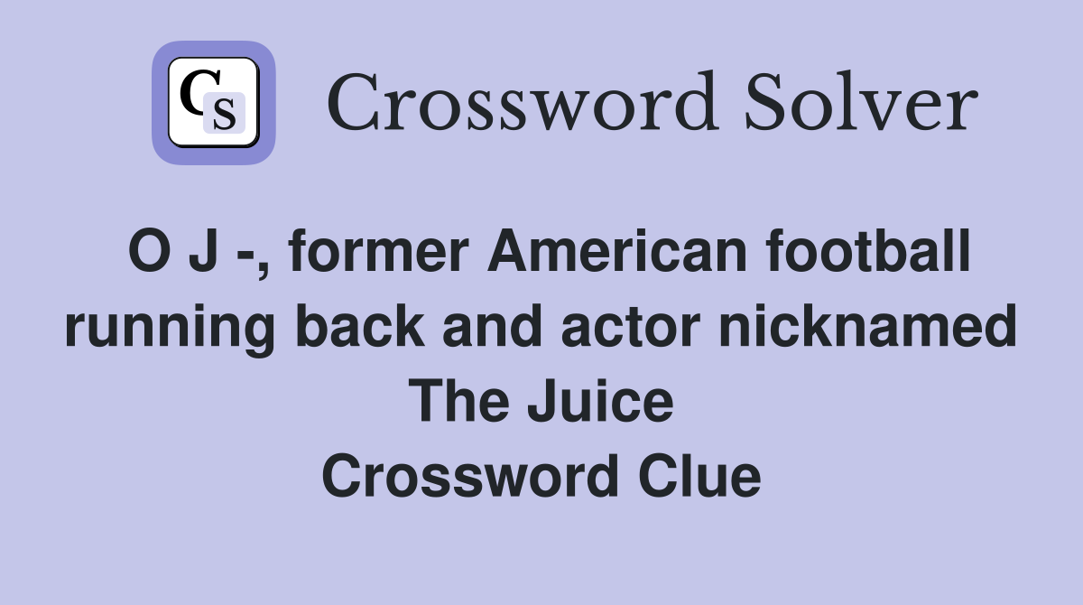 O J -, former American football running back and actor nicknamed The Juice Crossword Clue