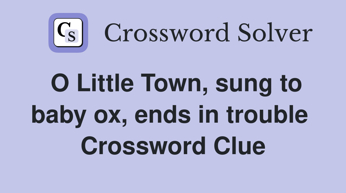 O Little Town, sung to baby ox, ends in trouble  Crossword Clue